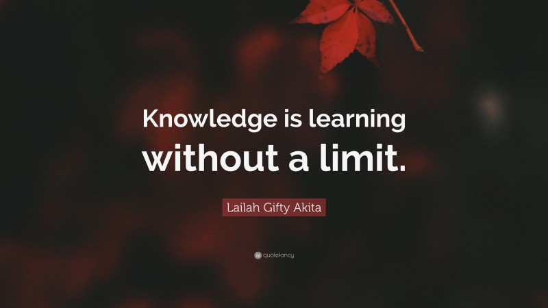 Lailah Gifty Akita Quote: “Knowledge is learning without a limit.”