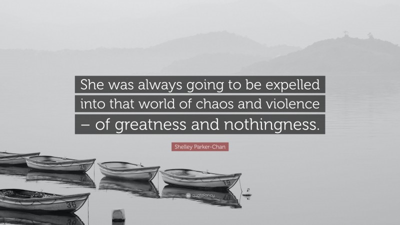 Shelley Parker-Chan Quote: “She was always going to be expelled into that world of chaos and violence – of greatness and nothingness.”