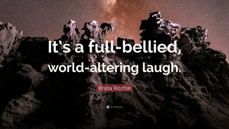 Krista Ritchie Quote: “It’s a full-bellied, world-altering laugh.”