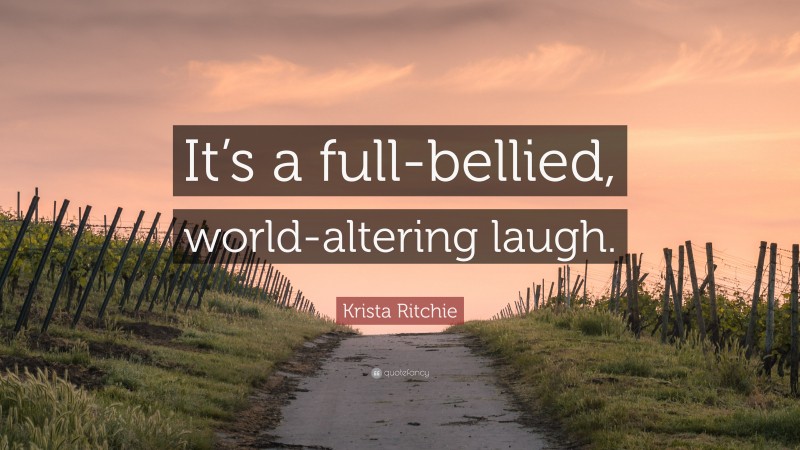 Krista Ritchie Quote: “It’s a full-bellied, world-altering laugh.”