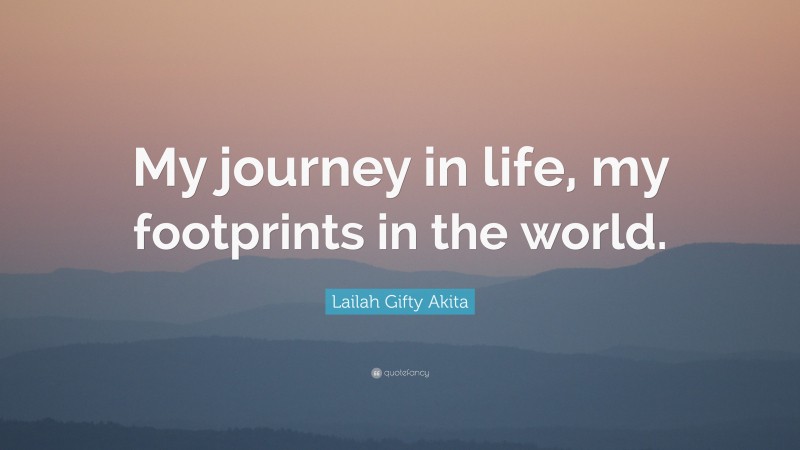 Lailah Gifty Akita Quote: “My journey in life, my footprints in the world.”