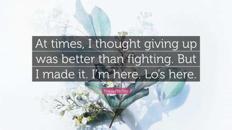 Krista Ritchie Quote: “At times, I thought giving up was better than fighting. But I made it. I’m here. Lo’s here.”