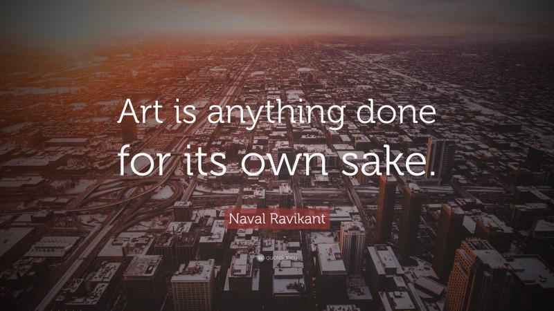 Naval Ravikant Quote: “Art is anything done for its own sake.”