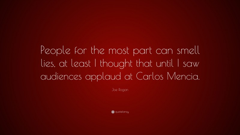 Joe Rogan Quote: “People for the most part can smell lies, at least I thought that until I saw audiences applaud at Carlos Mencia.”