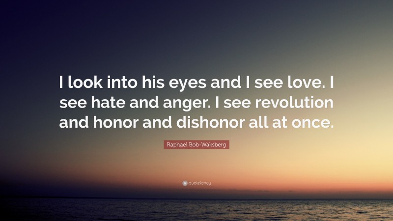 Raphael Bob-Waksberg Quote: “I look into his eyes and I see love. I see hate and anger. I see revolution and honor and dishonor all at once.”