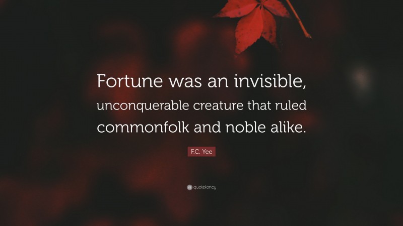 F.C. Yee Quote: “Fortune was an invisible, unconquerable creature that ruled commonfolk and noble alike.”