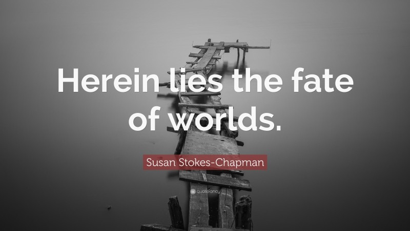 Susan Stokes-Chapman Quote: “Herein lies the fate of worlds.”