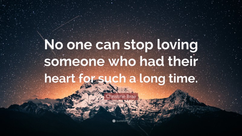 Christine Brae Quote: “No one can stop loving someone who had their heart for such a long time.”