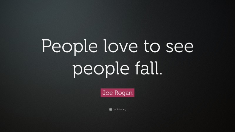 Joe Rogan Quote: “People love to see people fall.”