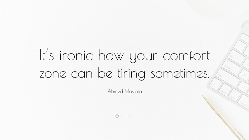 Ahmed Mostafa Quote: “It’s ironic how your comfort zone can be tiring sometimes.”