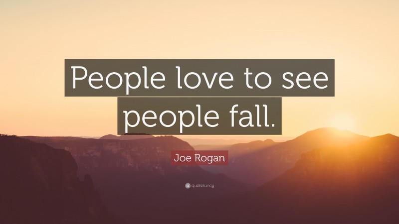 Joe Rogan Quote: “People love to see people fall.”