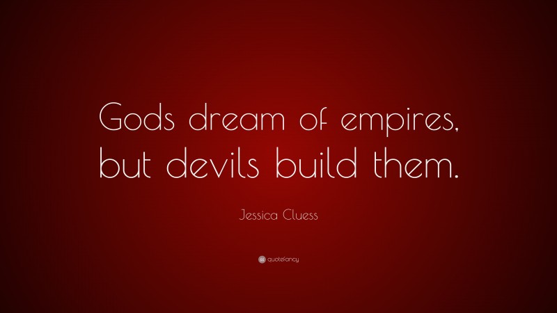 Jessica Cluess Quote: “Gods dream of empires, but devils build them.”