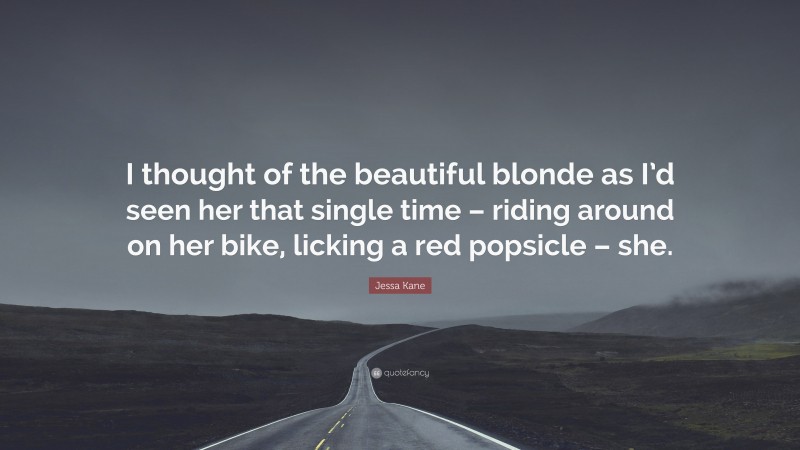 Jessa Kane Quote: “I thought of the beautiful blonde as I’d seen her that single time – riding around on her bike, licking a red popsicle – she.”