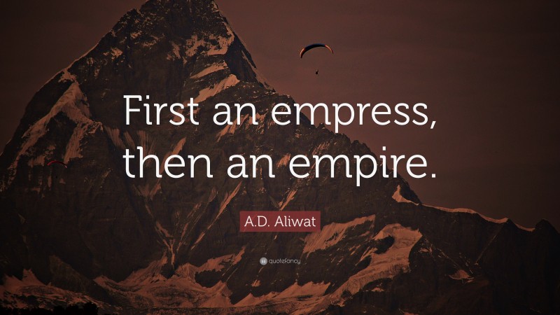 A.D. Aliwat Quote: “First an empress, then an empire.”