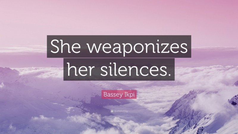 Bassey Ikpi Quote: “She weaponizes her silences.”