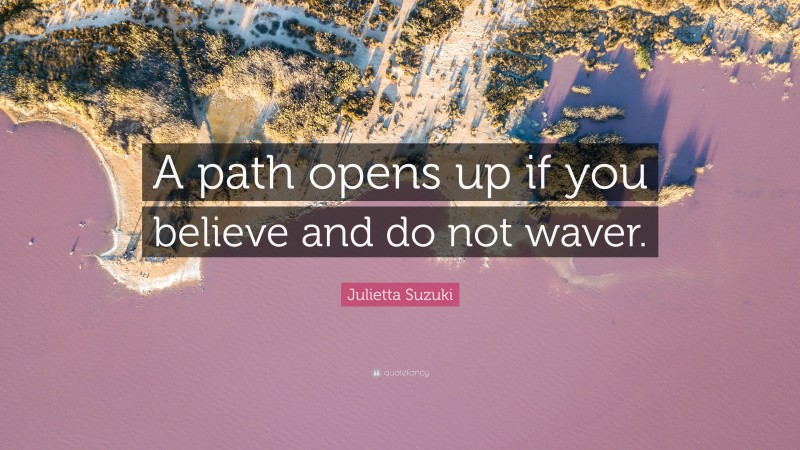 Julietta Suzuki Quote: “A path opens up if you believe and do not waver.”