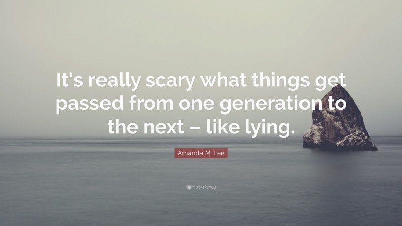 Amanda M. Lee Quote: “It’s really scary what things get passed from one generation to the next – like lying.”