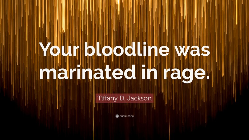Tiffany D. Jackson Quote: “Your bloodline was marinated in rage.”