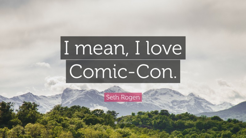 Seth Rogen Quote: “I mean, I love Comic-Con.”