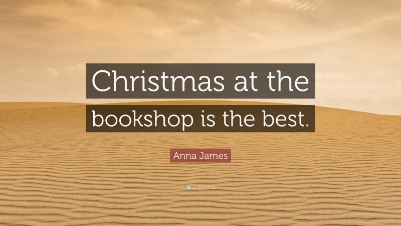 Anna James Quote: “Christmas at the bookshop is the best.”