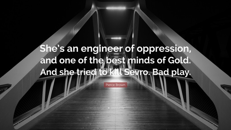 Pierce Brown Quote: “She’s an engineer of oppression, and one of the best minds of Gold. And she tried to kill Sevro. Bad play.”