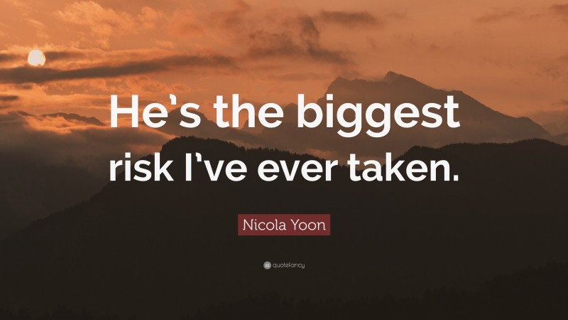Nicola Yoon Quote: “He’s the biggest risk I’ve ever taken.”