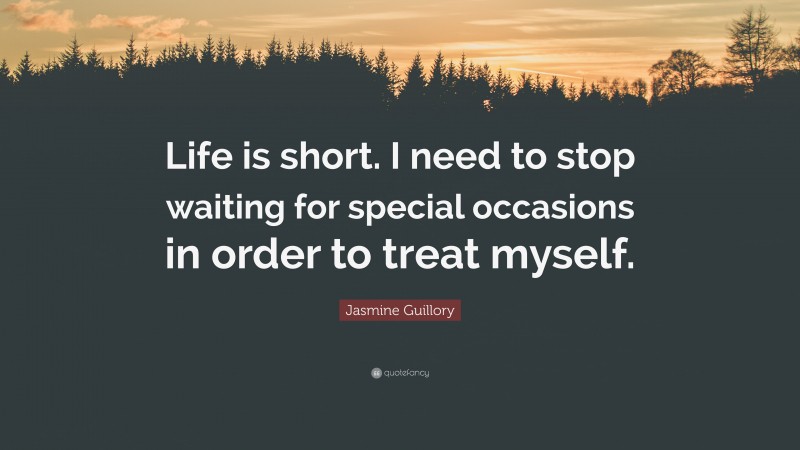 Jasmine Guillory Quote: “Life is short. I need to stop waiting for special occasions in order to treat myself.”