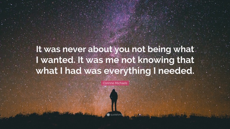 Corinne Michaels Quote: “It was never about you not being what I wanted. It was me not knowing that what I had was everything I needed.”