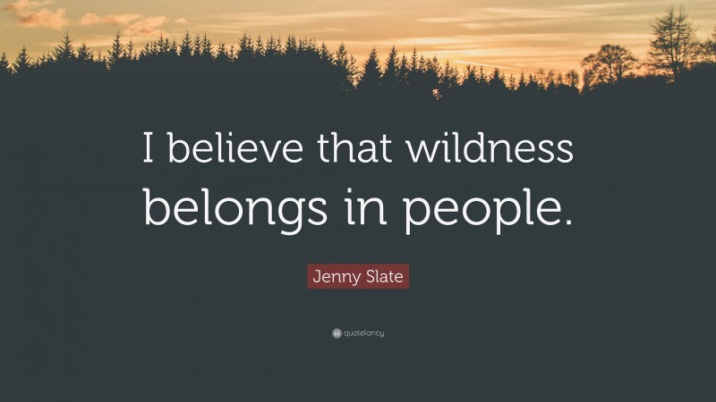 Jenny Slate Quote: “I believe that wildness belongs in people.”