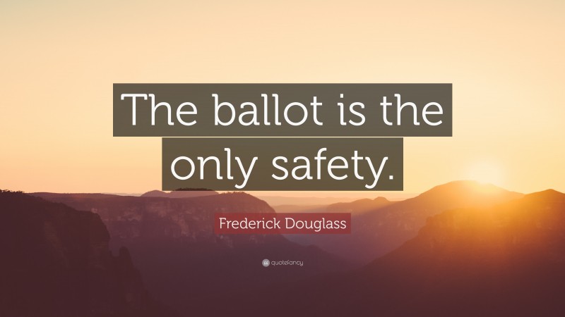 Frederick Douglass Quote: “The ballot is the only safety.”