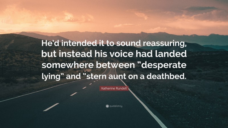 Katherine Rundell Quote: “He’d intended it to sound reassuring, but instead his voice had landed somewhere between “desperate lying” and “stern aunt on a deathbed.”
