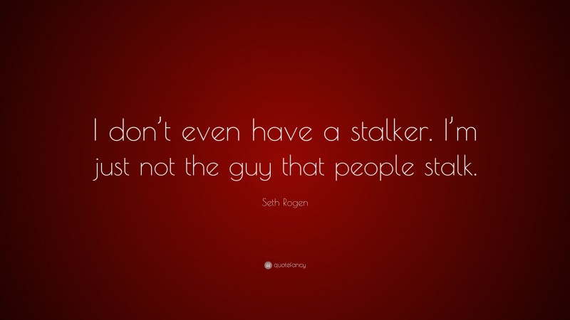 Seth Rogen Quote: “I don’t even have a stalker. I’m just not the guy that people stalk.”
