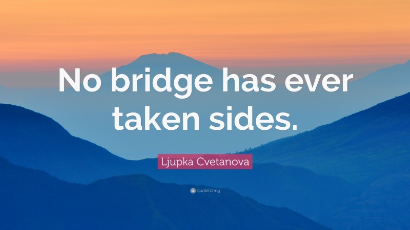 Ljupka Cvetanova Quote: “No bridge has ever taken sides.”