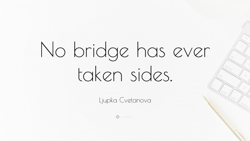 Ljupka Cvetanova Quote: “No bridge has ever taken sides.”