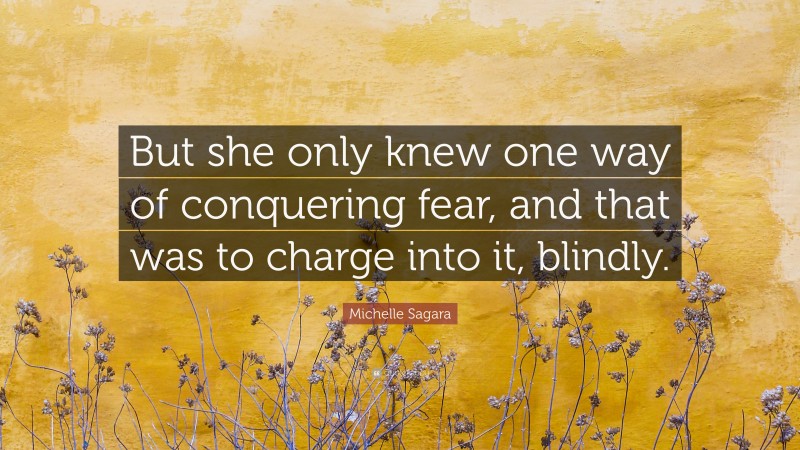 Michelle Sagara Quote: “But she only knew one way of conquering fear, and that was to charge into it, blindly.”