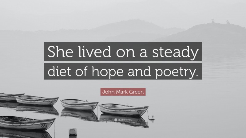 John Mark Green Quote: “She lived on a steady diet of hope and poetry.”