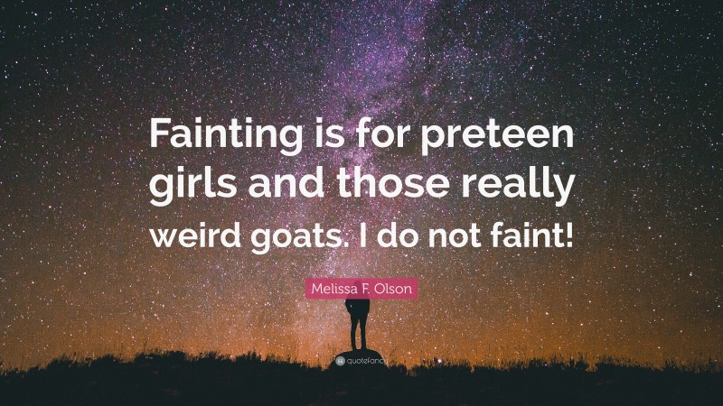 Melissa F. Olson Quote: “Fainting is for preteen girls and those really weird goats. I do not faint!”