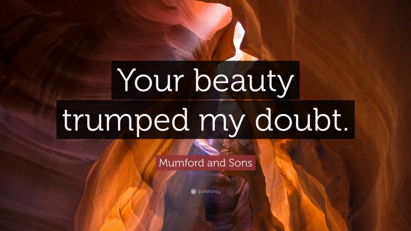 Mumford and Sons Quote: “Your beauty trumped my doubt.”