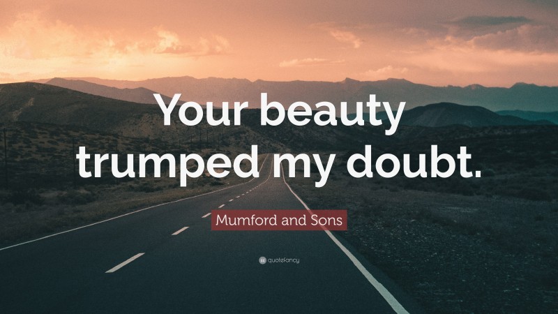 Mumford and Sons Quote: “Your beauty trumped my doubt.”