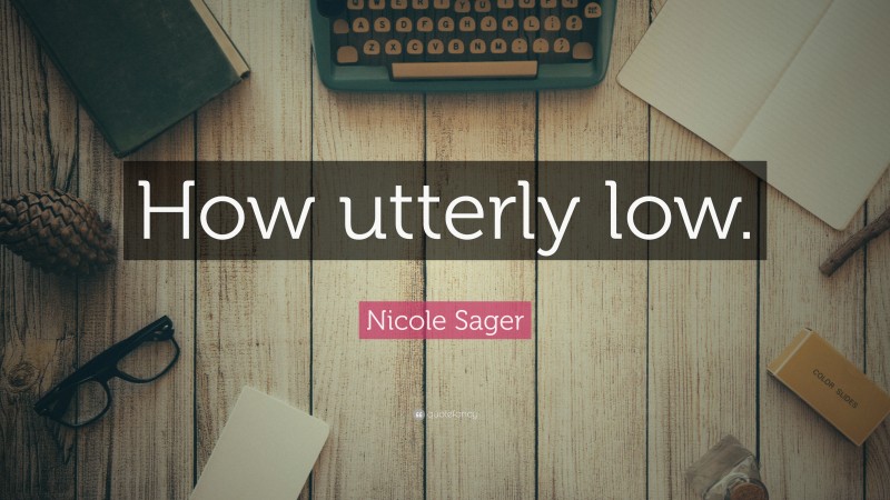 Nicole Sager Quote: “How utterly low.”