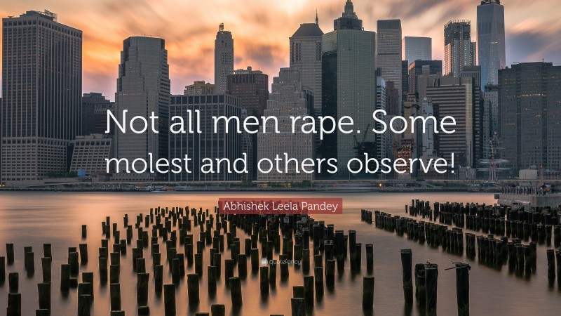 Abhishek Leela Pandey Quote: “Not all men rape. Some molest and others observe!”