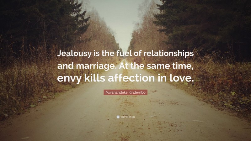 Mwanandeke Kindembo Quote: “Jealousy is the fuel of relationships and marriage. At the same time, envy kills affection in love.”