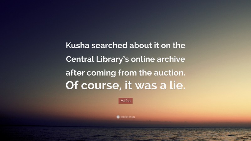 Misba Quote: “Kusha searched about it on the Central Library’s online archive after coming from the auction. Of course, it was a lie.”