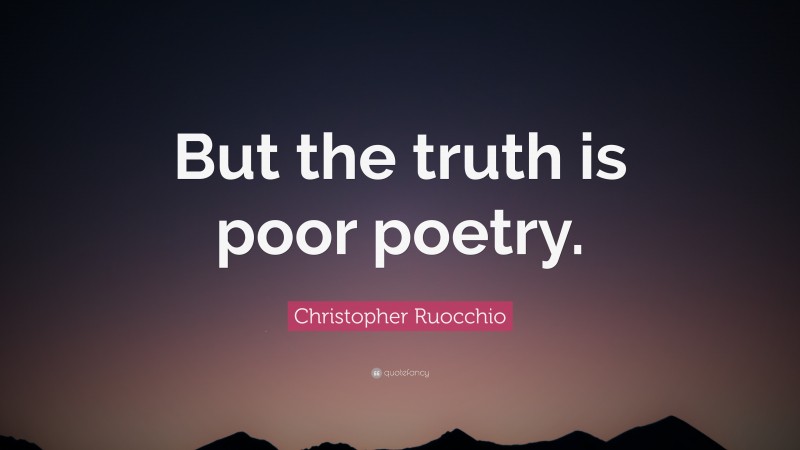 Christopher Ruocchio Quote: “But the truth is poor poetry.”