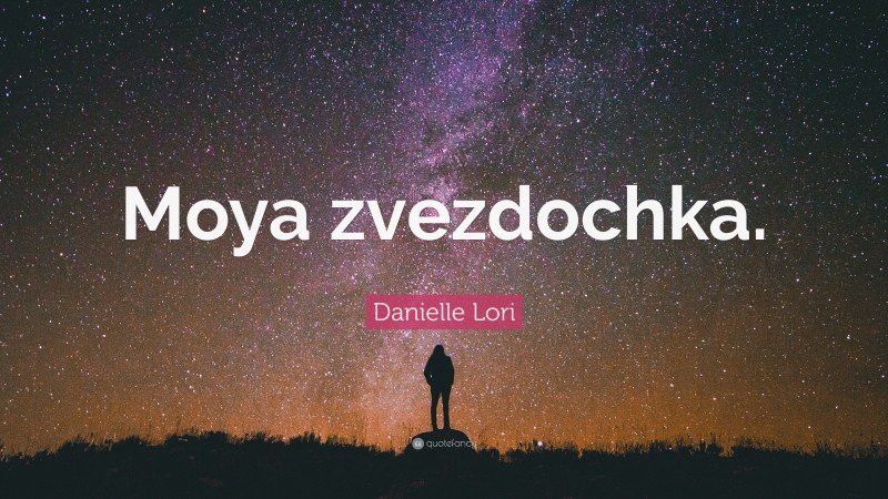 Danielle Lori Quote: “Moya zvezdochka.”