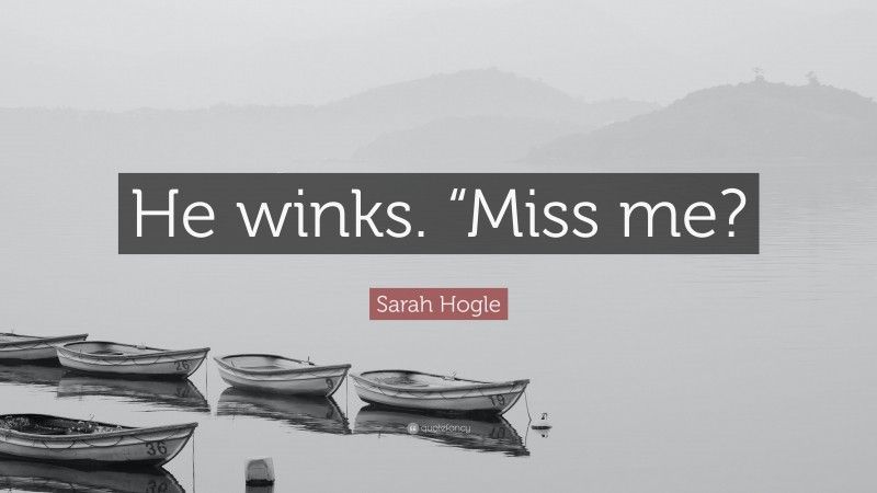 Sarah Hogle Quote: “He winks. “Miss me?”