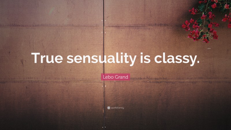 Lebo Grand Quote: “True sensuality is classy.”