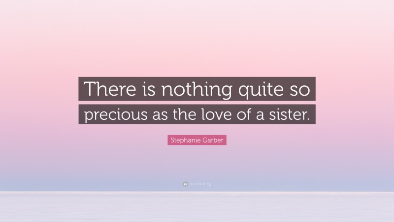 Stephanie Garber Quote: “There is nothing quite so precious as the love of a sister.”