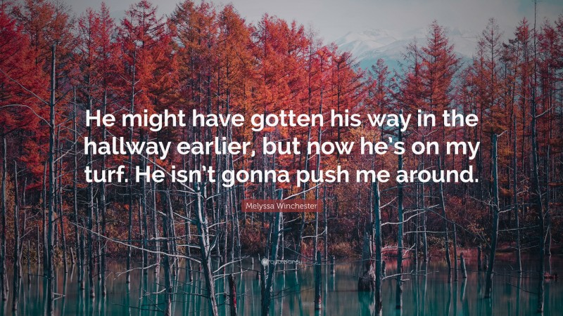 Melyssa Winchester Quote: “He might have gotten his way in the hallway earlier, but now he’s on my turf. He isn’t gonna push me around.”