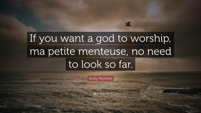 Emily McIntire Quote: “If you want a god to worship, ma petite menteuse, no need to look so far.”